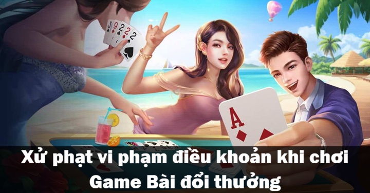 Biện pháp xử lý vi phạm điều khoản Game Bài Đổi Thưởng